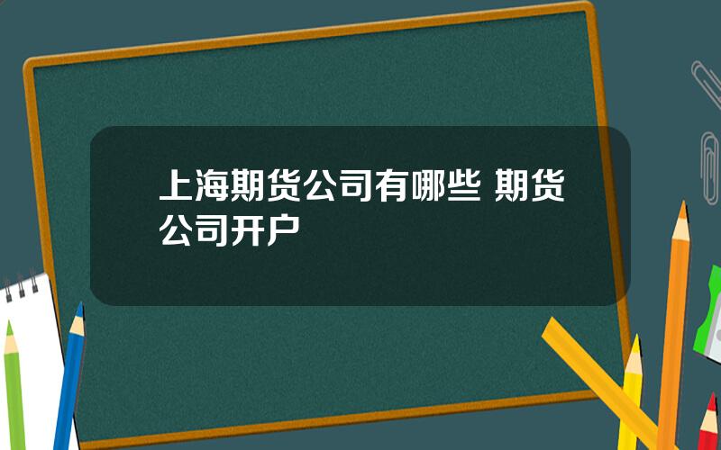 上海期货公司有哪些 期货公司开户